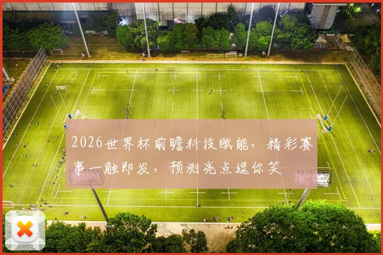 2026世界杯前瞻科技赋能，精彩赛事一触即发，预测亮点逗你笑