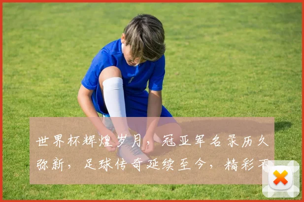 世界杯辉煌岁月，冠亚军名录历久弥新，足球传奇延续至今，精彩不容错过。