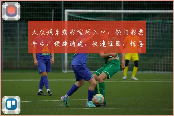 大众娱乐购彩官网入口，热门彩票平台，便捷通道，快速注册，惊喜不断