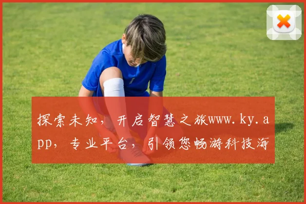探索未知，开启智慧之旅www.ky.app，专业平台，引领您畅游科技海洋，尽享便捷生活体验