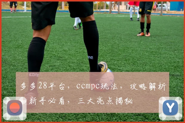 多多28平台，ccmpc玩法，攻略解析，新手必看，三大亮点揭秘