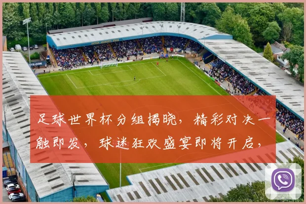 足球世界杯分组揭晓，精彩对决一触即发，球迷狂欢盛宴即将开启，不容错过