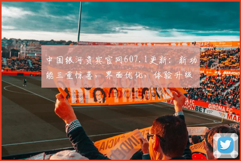 中国银河贵宾官网607.1更新：新功能三重惊喜，界面优化，体验升级，速来体验