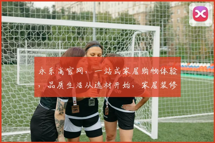 永乐高官网，一站式家居购物体验，品质生活从选材开始，家居装修必备，三重优惠等你来