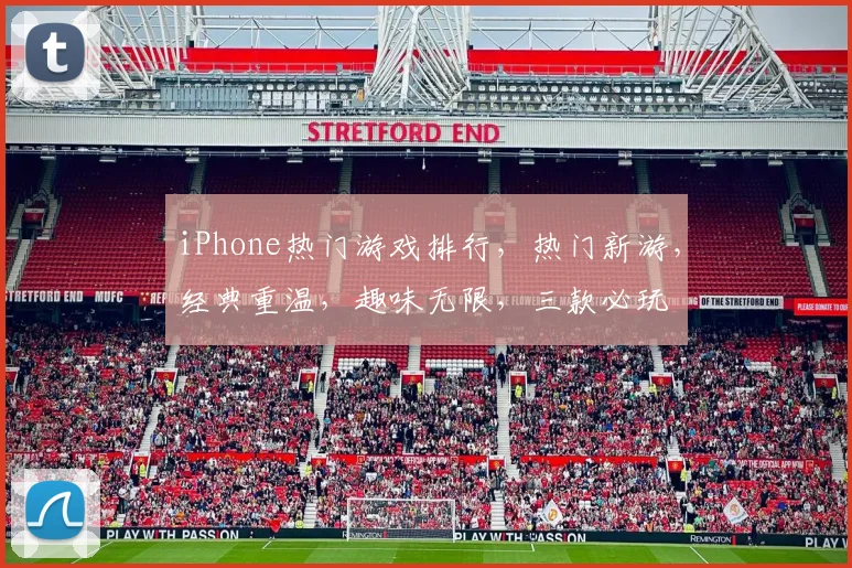 iPhone热门游戏排行，热门新游，经典重温，趣味无限，三款必玩