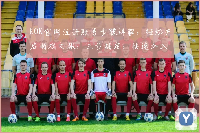 KOK官网注册账号步骤详解，轻松开启游戏之旅，三步搞定，快速加入