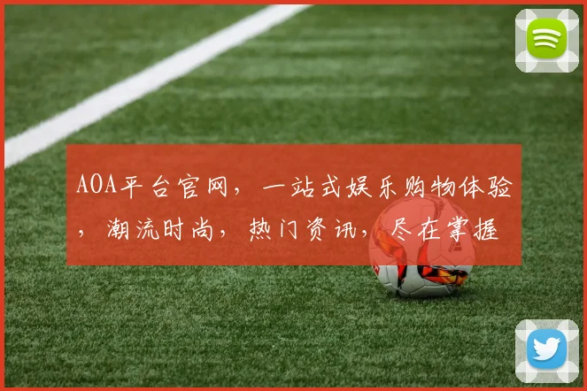AOA平台官网，一站式娱乐购物体验，潮流时尚，热门资讯，尽在掌握，畅享便捷生活