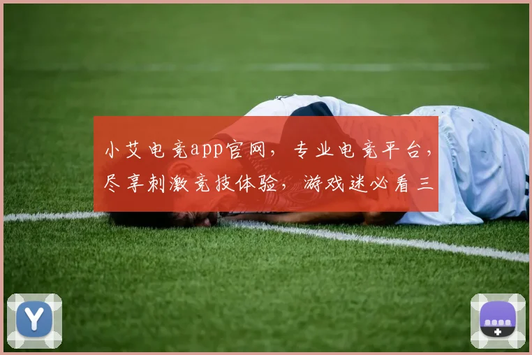 小艾电竞app官网，专业电竞平台，尽享刺激竞技体验，游戏迷必看三款