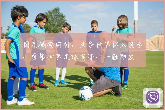 国足砥砺前行，力争世界杯入场券，勇攀世界足球高峰，一触即发